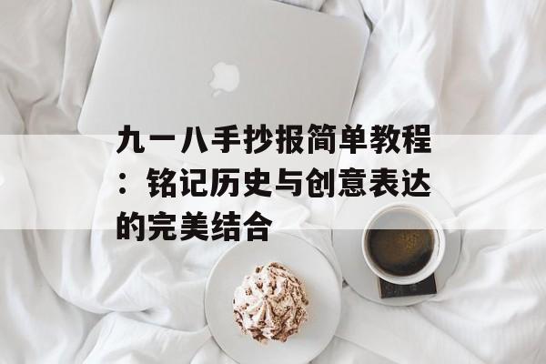九一八手抄报简单教程：铭记历史与创意表达的完美结合-第1张图片-