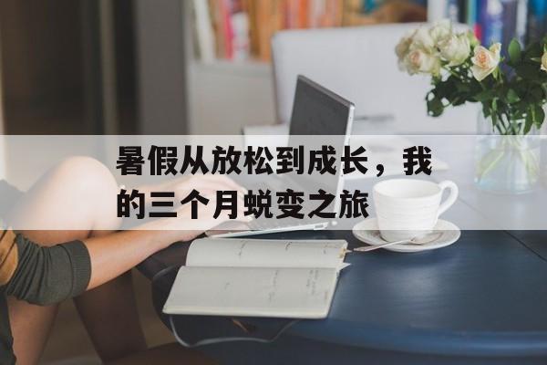 暑假从放松到成长，我的三个月蜕变之旅-第1张图片-
