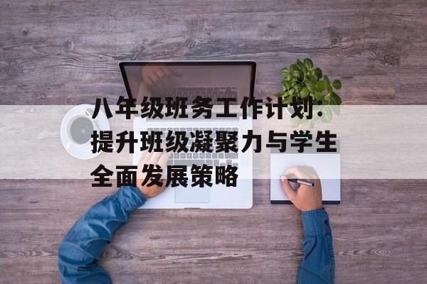 八年级班务工作计划：提升班级凝聚力与学生全面发展策略-第1张图片-