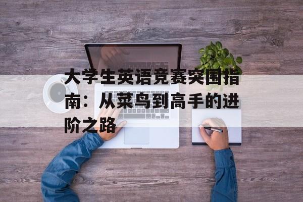 大学生英语竞赛突围指南：从菜鸟到高手的进阶之路-第1张图片-