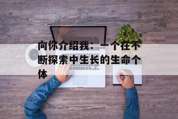 向你介绍我:一个在不断探索中生长的生命个体-第1张图片- 向你介绍我:一个在不断探索中生长的生命个体-第1张图片-