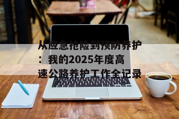从应急抢险到预防养护：我的2025年度高速公路养护工作全记录-第1张图片-