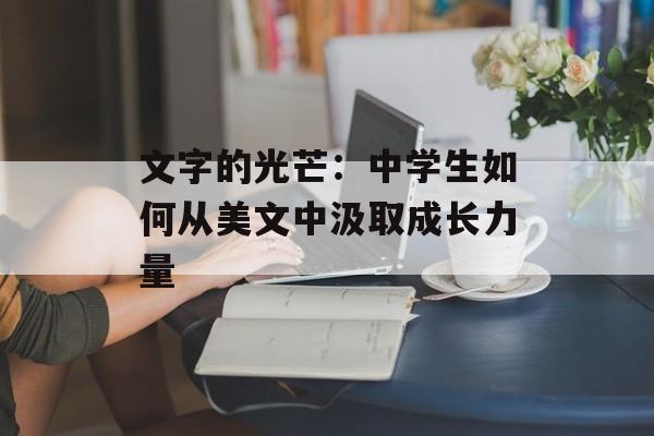 文字的光芒：中学生如何从美文中汲取成长力量-第1张图片-