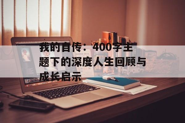我的自传:400字主题下的深度人生回顾与成长启示-第1张图片- 我的自传:400字主题下的深度人生回顾与成长启示-第1张图片-