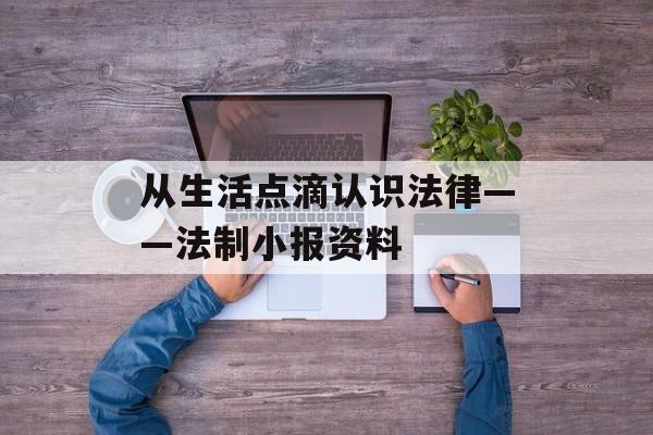 从生活点滴认识法律——法制小报资料-第1张图片-