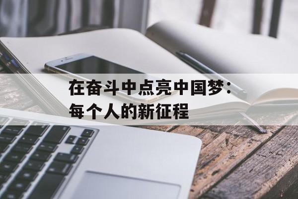 在奋斗中点亮中国梦：每个人的新征程-第1张图片-