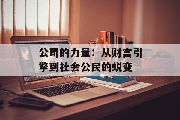 公司的力量：从财富引擎到社会公民的蜕变-第1张图片-