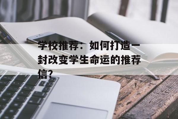 学校推荐:如何打造一封改变学生命运的推荐信?-第1张图片- 学校推荐:如何打造一封改变学生命运的推荐信?-第1张图片-