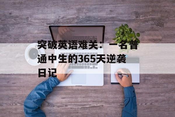 突破英语难关:一名普通中生的365天逆袭日记-第1张图片- 突破英语难关:一名普通中生的365天逆袭日记-第1张图片-