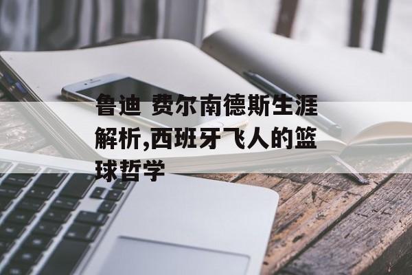 鲁迪 费尔南德斯生涯解析,西班牙飞人的篮球哲学-第1张图片-