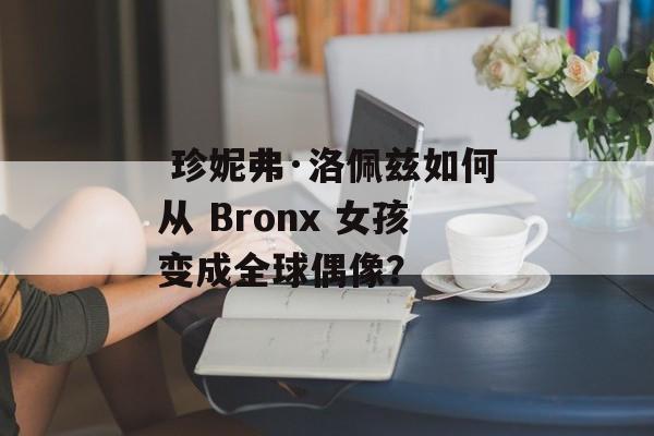 珍妮弗·洛佩兹如何从 Bronx 女孩变成全球偶像?-第1张图片- 珍妮弗·洛佩兹如何从 Bronx 女孩变成全球偶像?-第1张图片-