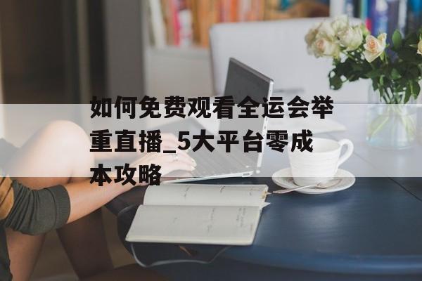 如何免费观看全运会举重直播_5大平台零成本攻略-第1张图片- 如何免费观看全运会举重直播_5大平台零成本攻略-第1张图片-