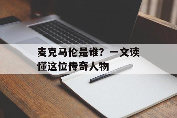 麦克马伦是谁？一文读懂这位传奇人物-第1张图片-