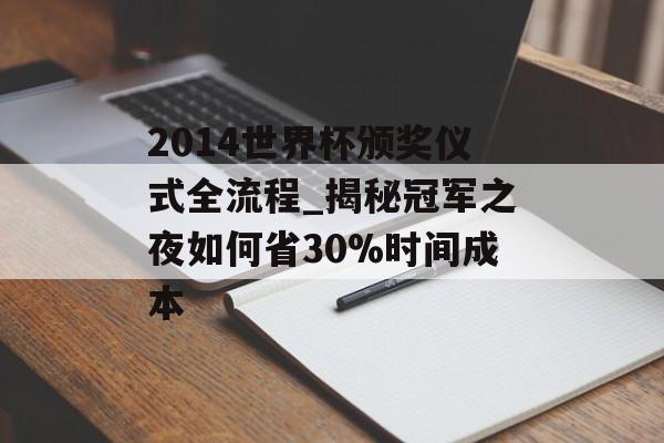 2014世界杯颁奖仪式全流程_揭秘冠军之夜如何省30%时间成本-第1张图片- 2014世界杯颁奖仪式全流程_揭秘冠军之夜如何省30%时间成本-第1张图片-
