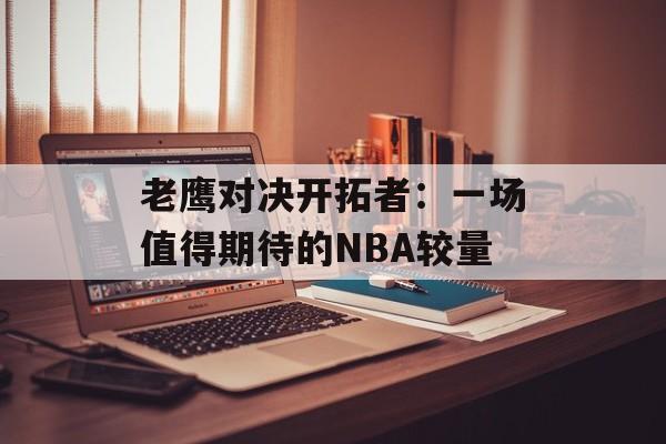 老鹰对决开拓者:一场值得期待的NBA较量-第1张图片- 老鹰对决开拓者:一场值得期待的NBA较量-第1张图片-
