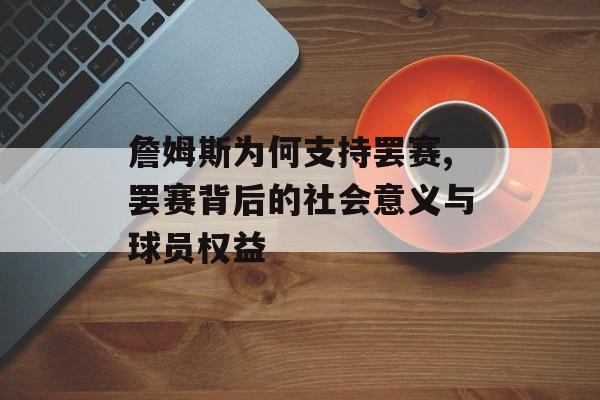 詹姆斯为何支持罢赛,罢赛背后的社会意义与球员权益-第1张图片-