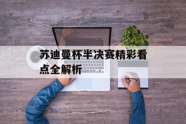 苏迪曼杯半决赛精彩看点全解析-第1张图片-