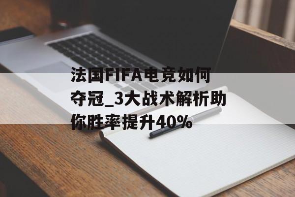 法国FIFA电竞如何夺冠_3大战术解析助你胜率提升40%-第1张图片-