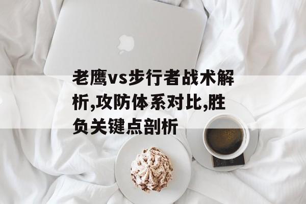 老鹰vs步行者战术解析,攻防体系对比,胜负关键点剖析-第1张图片-