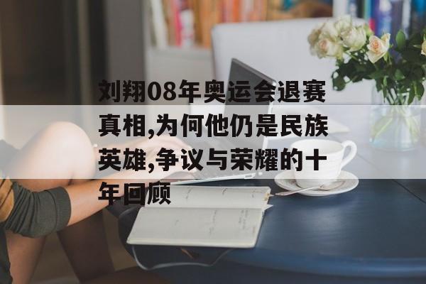 刘翔08年奥运会退赛真相,为何他仍是民族英雄,争议与荣耀的十年回顾-第1张图片- 刘翔08年奥运会退赛真相,为何他仍是民族英雄,争议与荣耀的十年回顾-第1张图片-