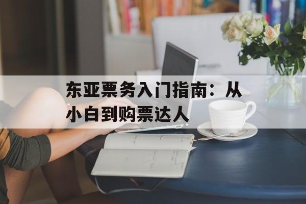 东亚票务入门指南：从小白到购票达人-第1张图片-