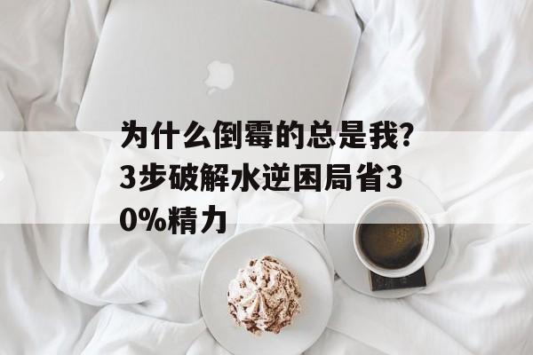 为什么倒霉的总是我？3步破解水逆困局省30%精力-第1张图片-