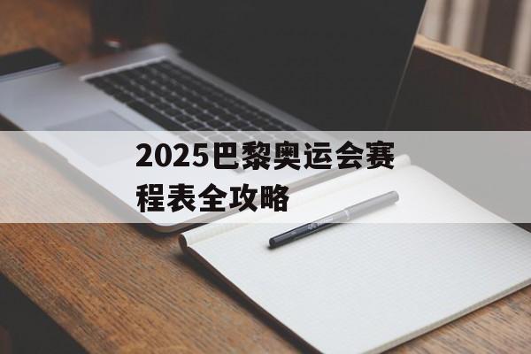 2025巴黎奥运会赛程表全攻略-第1张图片-