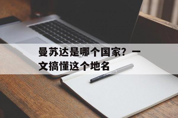 曼苏达是哪个国家?一文搞懂这个地名-第1张图片- 曼苏达是哪个国家?一文搞懂这个地名-第1张图片-