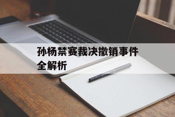 孙杨禁赛裁决撤销事件全解析-第1张图片-