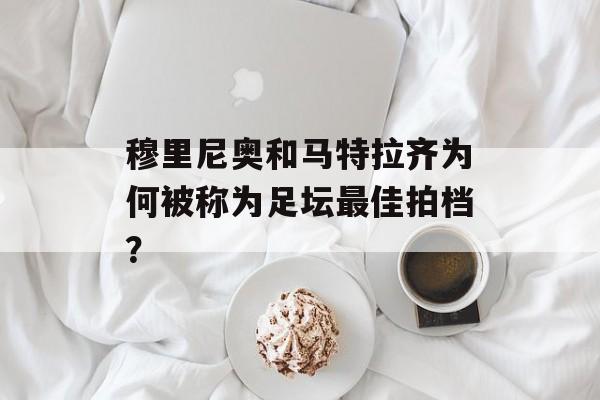 穆里尼奥和马特拉齐为何被称为足坛最佳拍档？-第1张图片-