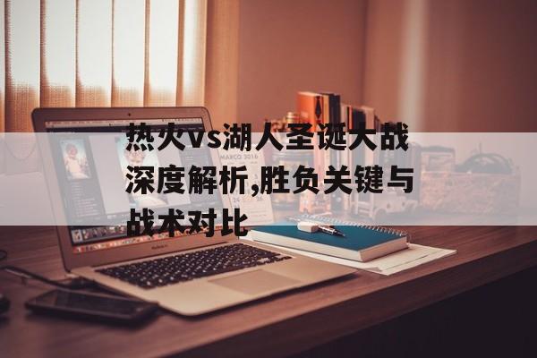 热火vs湖人圣诞大战深度解析,胜负关键与战术对比-第1张图片-
