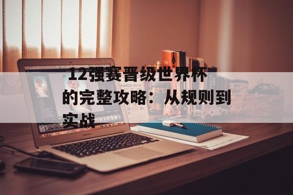 12强赛晋级世界杯的完整攻略:从规则到实战-第1张图片- 12强赛晋级世界杯的完整攻略:从规则到实战-第1张图片-