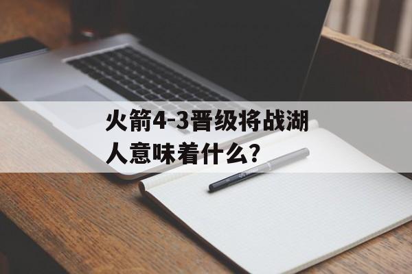 火箭4-3晋级将战湖人意味着什么?-第1张图片- 火箭4-3晋级将战湖人意味着什么?-第1张图片-