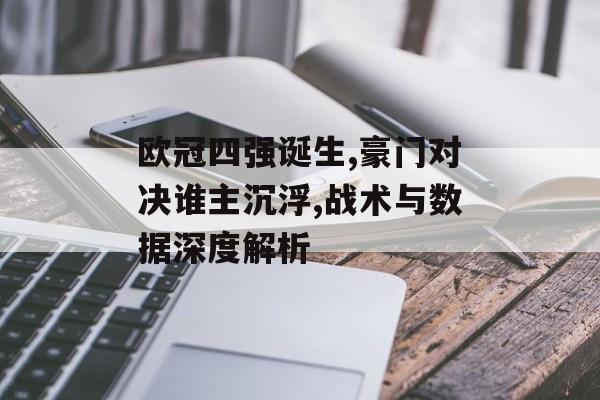 欧冠四强诞生,豪门对决谁主沉浮,战术与数据深度解析-第1张图片- 欧冠四强诞生,豪门对决谁主沉浮,战术与数据深度解析-第1张图片-