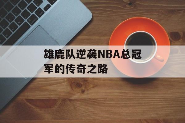 雄鹿队逆袭NBA总冠军的传奇之路-第1张图片-