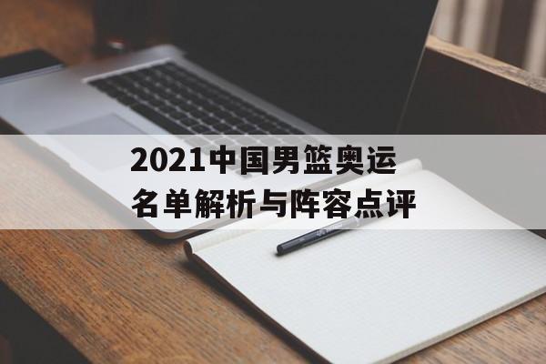 2021中国男篮奥运名单解析与阵容点评-第1张图片-