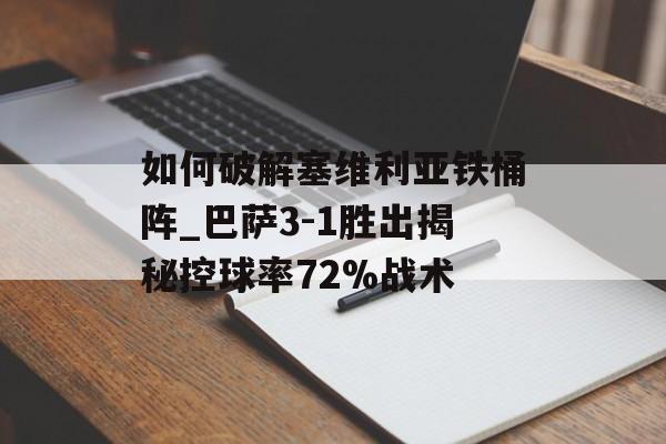 如何破解塞维利亚铁桶阵_巴萨3-1胜出揭秘控球率72%战术-第1张图片-