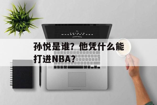 孙悦是谁?他凭什么能打进NBA?-第1张图片- 孙悦是谁?他凭什么能打进NBA?-第1张图片-