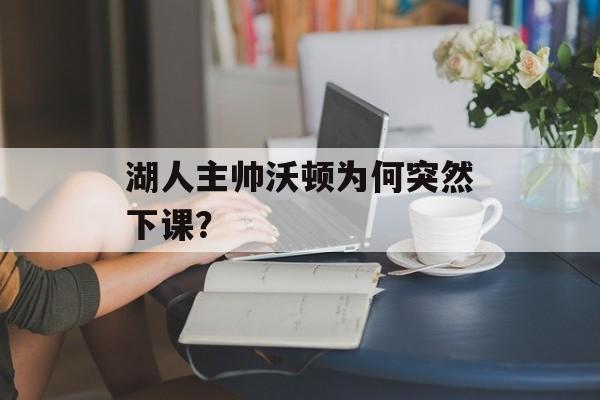湖人主帅沃顿为何突然下课?-第1张图片- 湖人主帅沃顿为何突然下课?-第1张图片-
