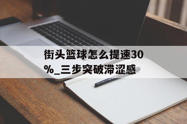街头篮球怎么提速30%_三步突破滞涩感-第1张图片-