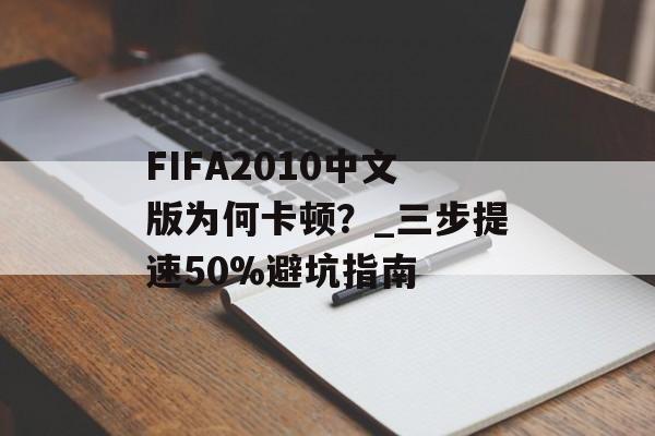 FIFA2010中文版为何卡顿?_三步提速50%避坑指南-第1张图片- FIFA2010中文版为何卡顿?_三步提速50%避坑指南-第1张图片-