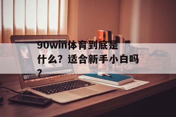 90win体育到底是什么?适合新手小白吗?-第1张图片- 90win体育到底是什么?适合新手小白吗?-第1张图片-