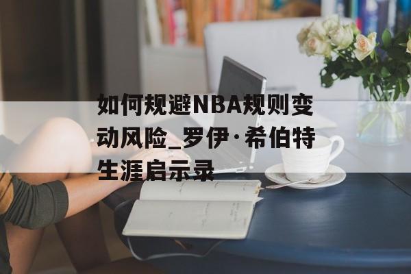 如何规避NBA规则变动风险_罗伊·希伯特生涯启示录-第1张图片- 如何规避NBA规则变动风险_罗伊·希伯特生涯启示录-第1张图片-