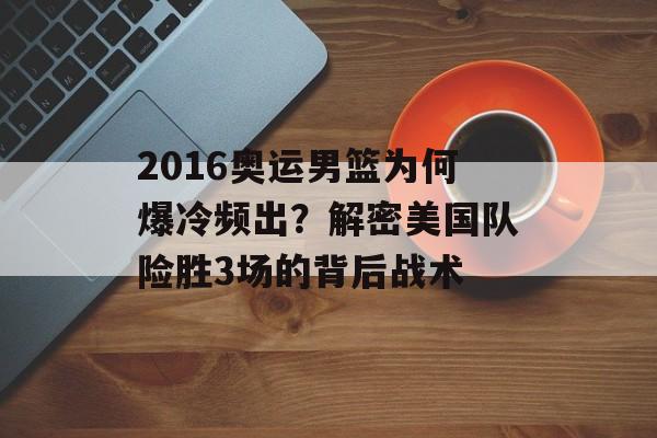 2016奥运男篮为何爆冷频出?解密美国队险胜3场的背后战术-第1张图片- 2016奥运男篮为何爆冷频出?解密美国队险胜3场的背后战术-第1张图片-