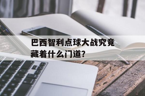 巴西智利点球大战究竟藏着什么门道?-第1张图片- 巴西智利点球大战究竟藏着什么门道?-第1张图片-