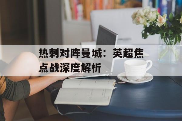 热刺对阵曼城：英超焦点战深度解析-第1张图片-