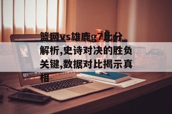 篮网vs雄鹿g7比分解析,史诗对决的胜负关键,数据对比揭示真相-第1张图片-