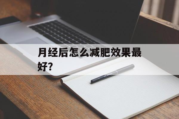 月经后怎么减肥效果最好?-第1张图片- 月经后怎么减肥效果最好?-第1张图片-