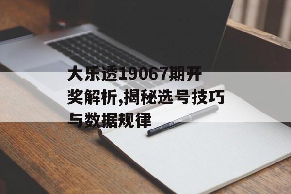 大乐透19067期开奖解析,揭秘选号技巧与数据规律-第1张图片-