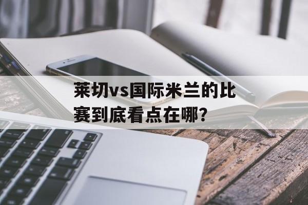 莱切vs国际米兰的比赛到底看点在哪？-第1张图片-